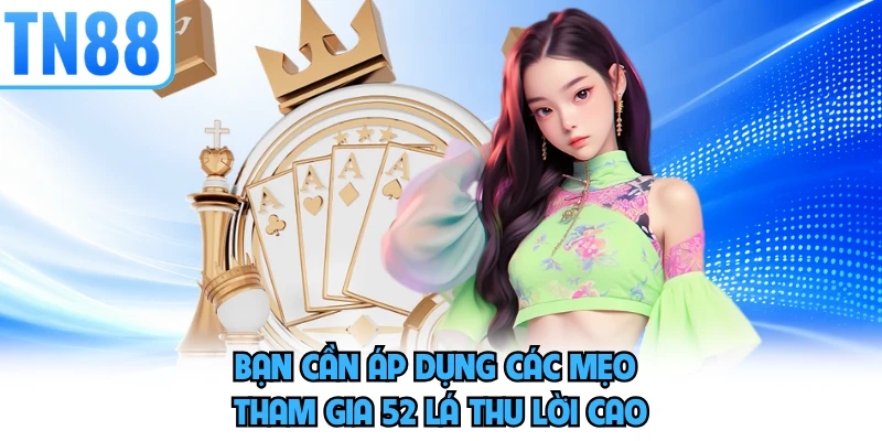 Bạn cần áp dụng các mẹo tham gia 52 lá thu lời cao
