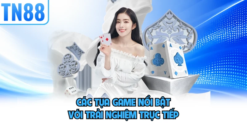 Các tựa game nổi bật với trải nghiệm trực tiếp