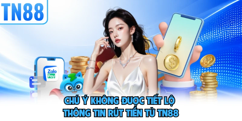 Chú ý không được tiết lộ thông tin rút tiền từ TN88