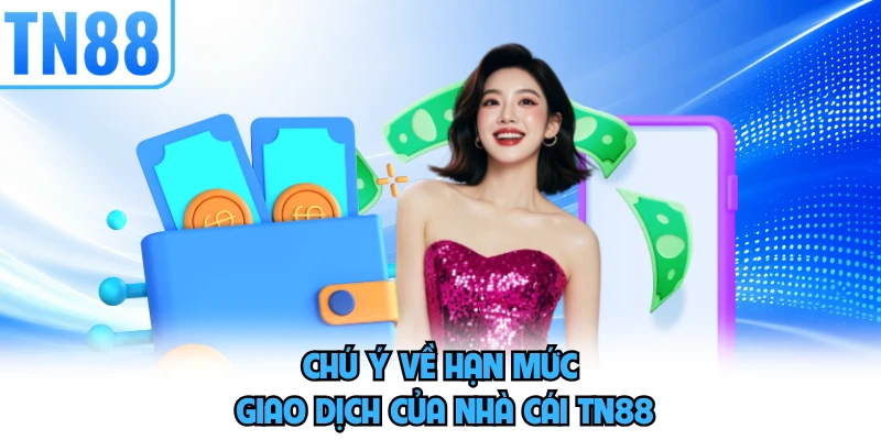 Chú ý về hạn mức giao dịch của nhà cái TN88