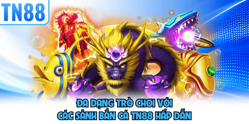 Đa dạng trò chơi với các sảnh bắn cá TN88 hấp dẫn