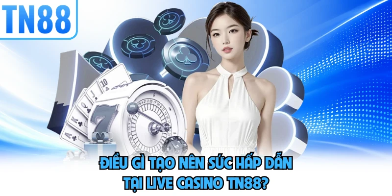 Điều gì tạo nên sức hấp dẫn tại Live Casino TN88?