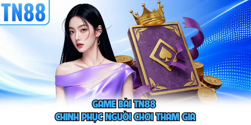 Game bài TN88 chinh phục người chơi tham gia