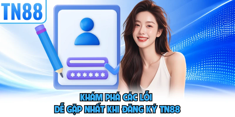 Khám phá các lỗi dễ gặp nhất khi đăng ký TN88