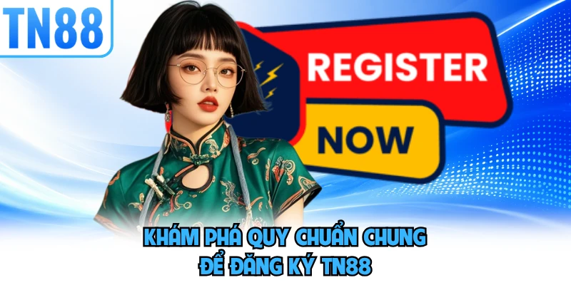 Khám phá quy chuẩn chung để đăng ký TN88