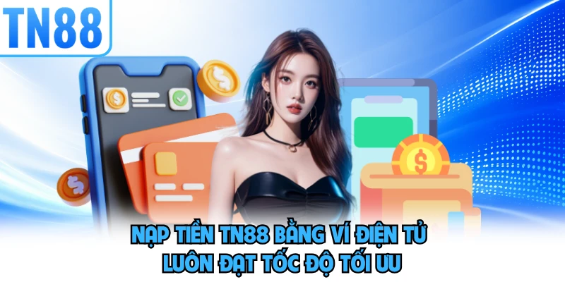 Nạp tiền TN88 bằng ví điện tử luôn đạt tốc độ tối ưu