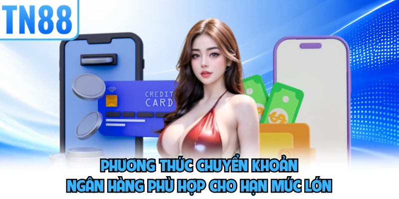 Phương thức chuyển khoản ngân hàng phù hợp cho hạn mức lớn