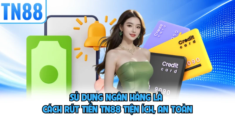 Sử dụng ngân hàng là cách rút tiền TN88 tiện ích, an toàn