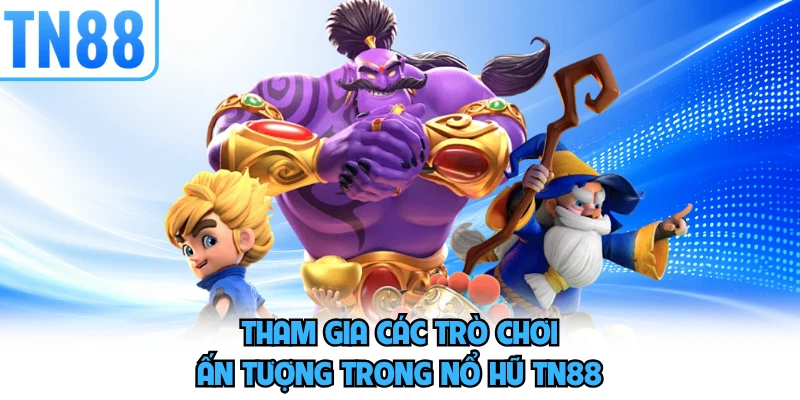 Tham gia các trò chơi ấn tượng trong nổ hũ TN88