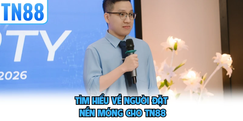 Tìm hiểu về người đặt nền móng cho TN88