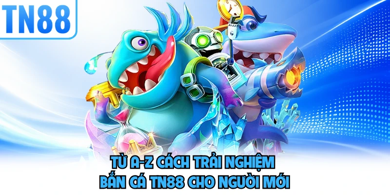 Từ A-Z cách trải nghiệm bắn cá TN88 cho người mới