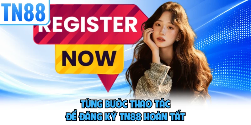 Từng bước thao tác để đăng ký TN88 hoàn tất